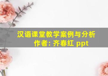 汉语课堂教学案例与分析 作者: 齐春红 ppt